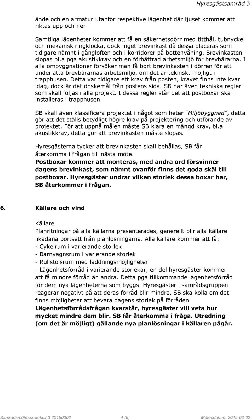 I alla ombyggnationer försöker man få bort brevinkasten i dörren för att underlätta brevbärarnas arbetsmiljö, om det är tekniskt möjligt i trapphusen.