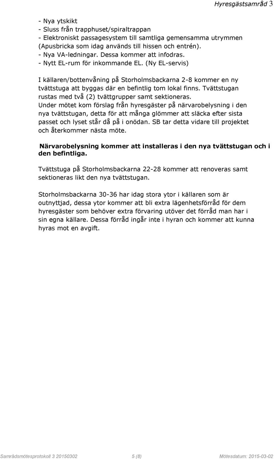 Tvättstugan rustas med två (2) tvättgrupper samt sektioneras.