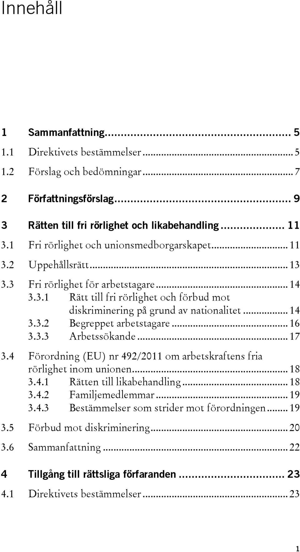 .. 14 3.3.2 Begreppet arbetstagare... 16 3.3.3 Arbetssökande... 17 3.4 Förordning (EU) nr 492/2011 om arbetskraftens fria rörlighet inom unionen... 18 3.4.1 Rätten till likabehandling... 18 3.4.2 Familjemedlemmar.