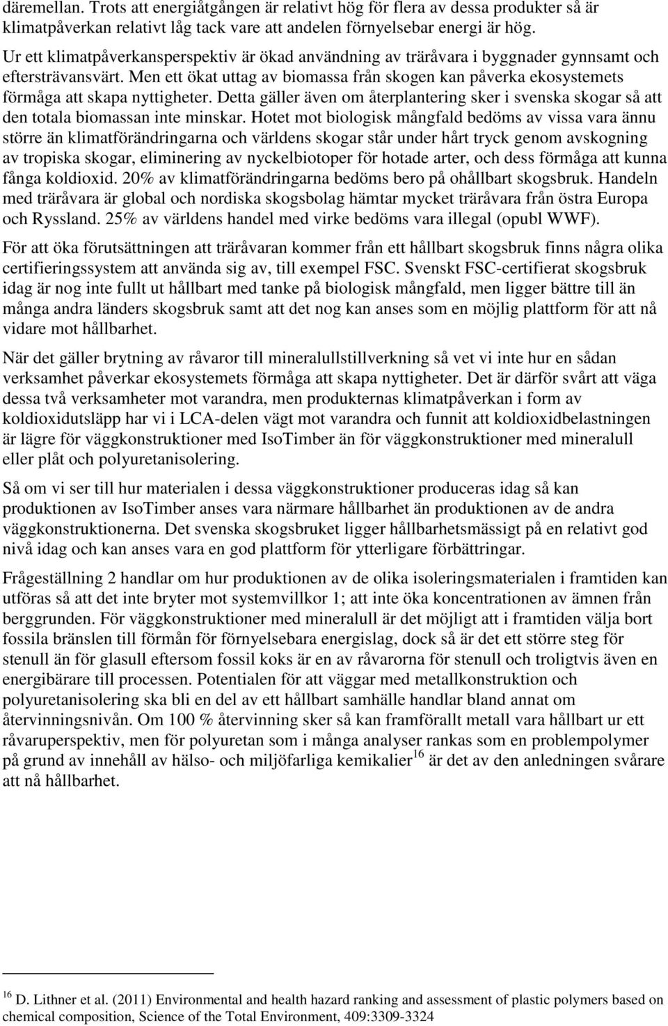 Men ett ökat uttag av biomassa från skogen kan påverka ekosystemets förmåga att skapa nyttigheter. Detta gäller även om återplantering sker i svenska skogar så att den totala biomassan inte minskar.