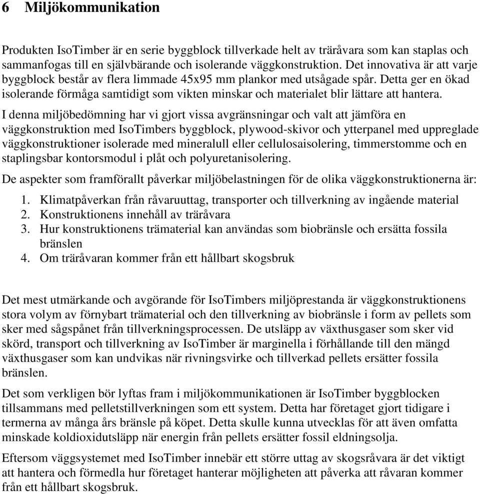 Detta ger en ökad isolerande förmåga samtidigt som vikten minskar och materialet blir lättare att hantera.