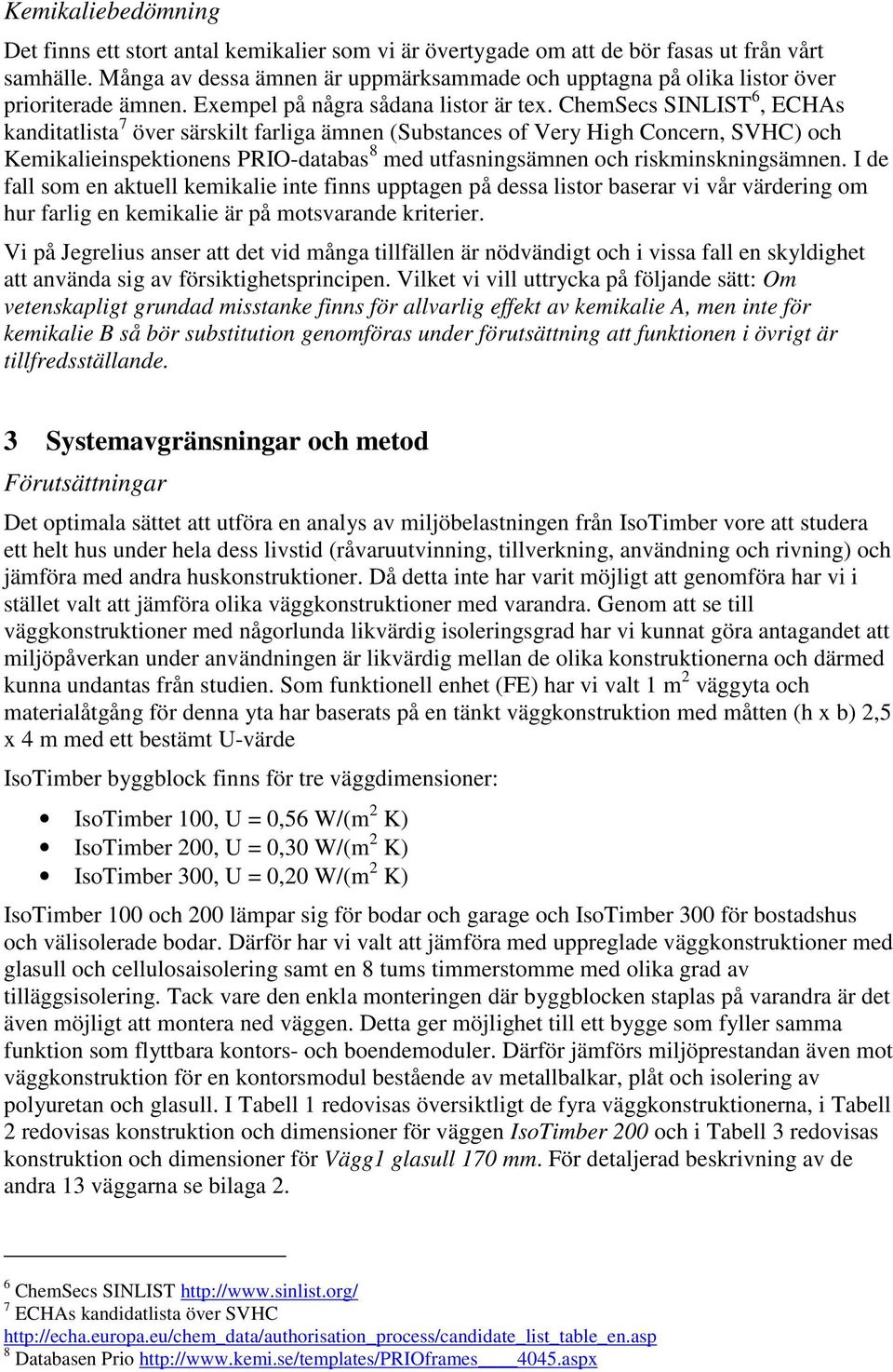 ChemSecs SINLIST 6, ECHAs kanditatlista 7 över särskilt farliga ämnen (Substances of Very High Concern, SVHC) och Kemikalieinspektionens PRIO-databas 8 med utfasningsämnen och riskminskningsämnen.