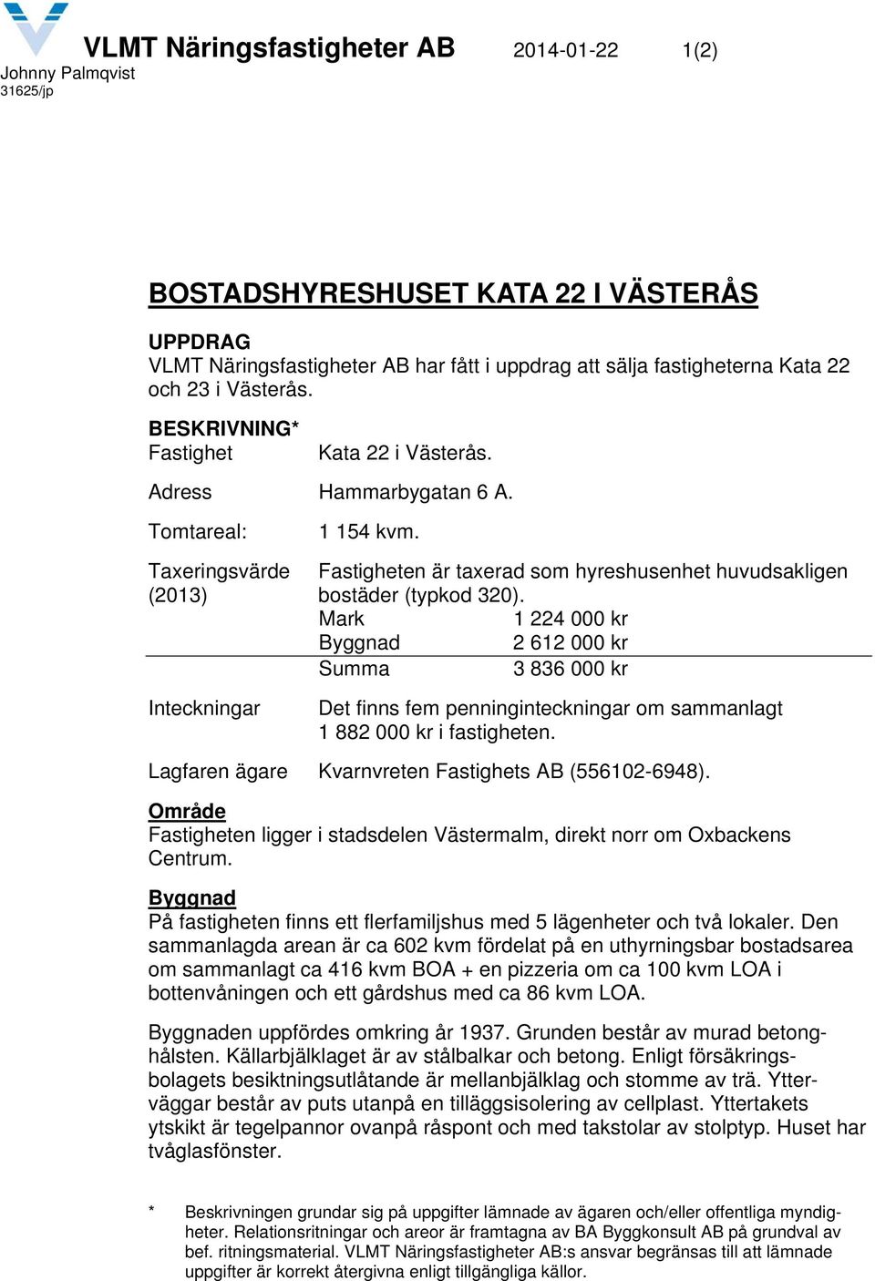 Mark 1 224 000 kr Byggnad 2 612 000 kr Summa 3 836 000 kr Inteckningar Det finns fem penninginteckningar om sammanlagt 1 882 000 kr i fastigheten.