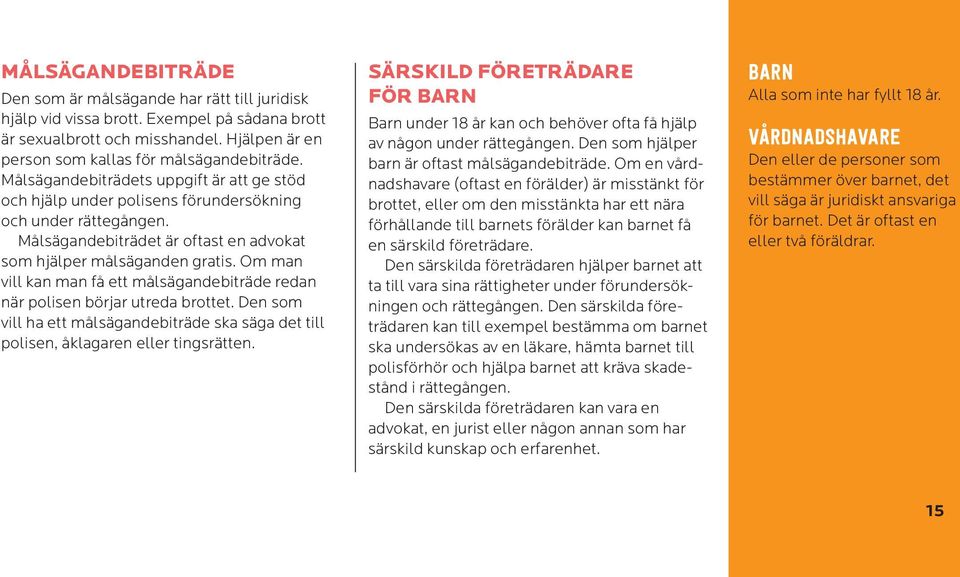 Om man vill kan man få ett målsägandebiträde redan när polisen börjar utreda brottet. Den som vill ha ett målsägandebiträde ska säga det till polisen, åklagaren eller tingsrätten.