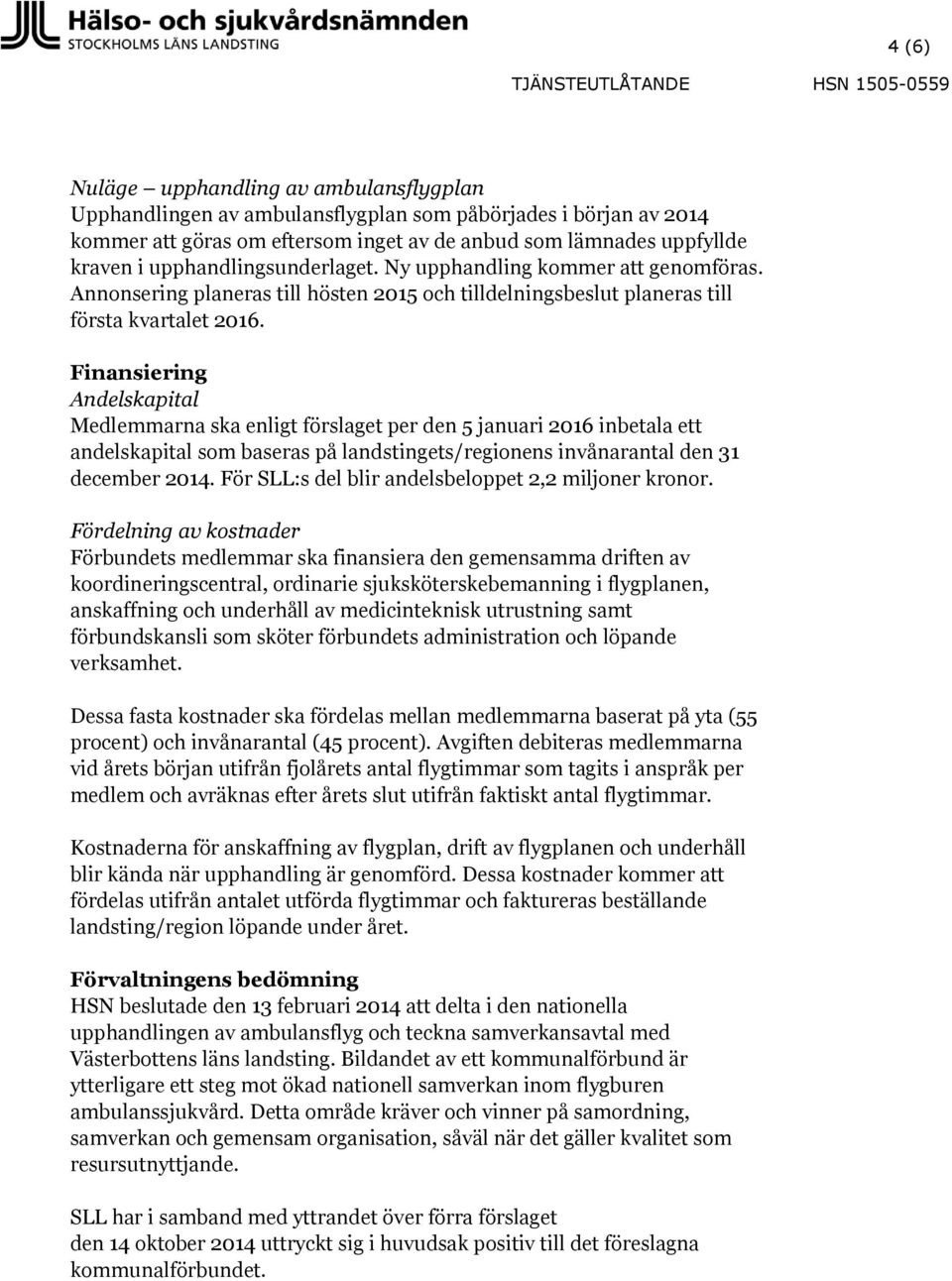 Finansiering Andelskapital Medlemmarna ska enligt förslaget per den 5 januari 2016 inbetala ett andelskapital som baseras på landstingets/regionens invånarantal den 31 december 2014.