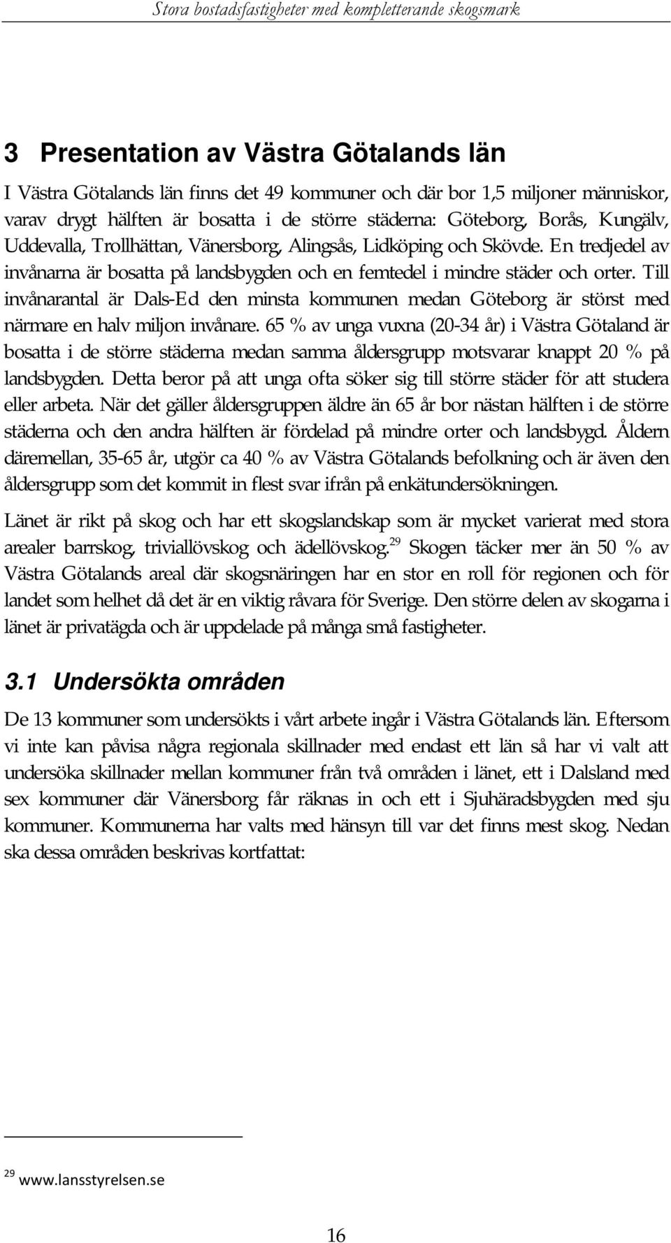 Till invånarantal är Dals-Ed den minsta kommunen medan Göteborg är störst med närmare en halv miljon invånare.