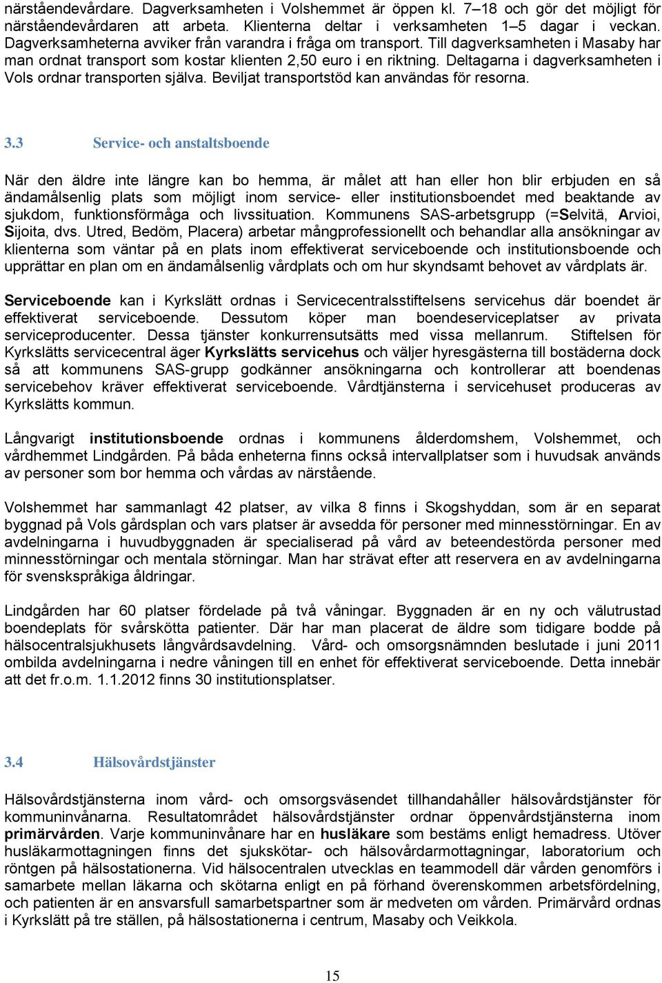 Deltagarna i dagverksamheten i Vols ordnar transporten själva. Beviljat transportstöd kan användas för resorna. 3.