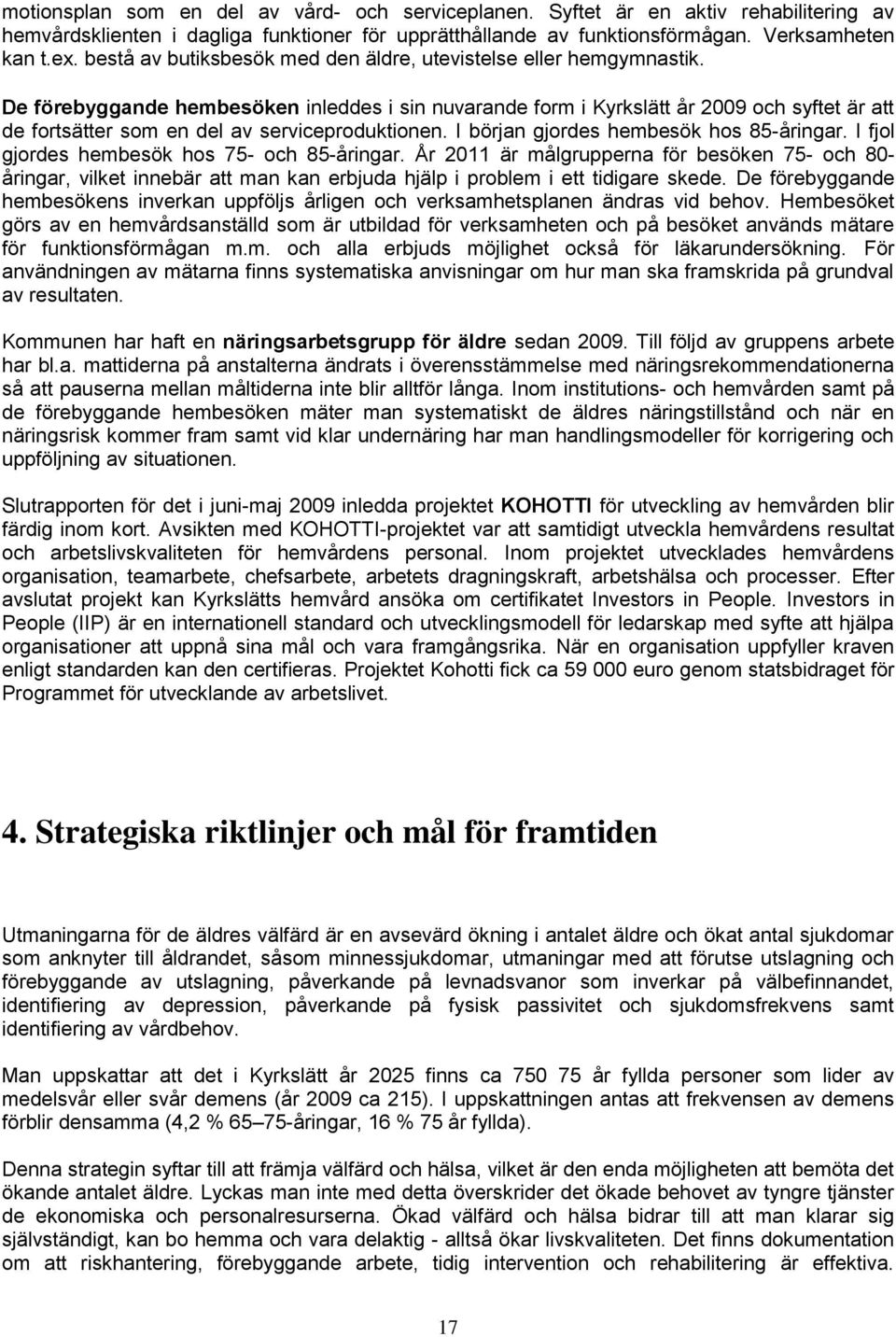 De förebyggande hembesöken inleddes i sin nuvarande form i Kyrkslätt år 2009 och syftet är att de fortsätter som en del av serviceproduktionen. I början gjordes hembesök hos 85-åringar.