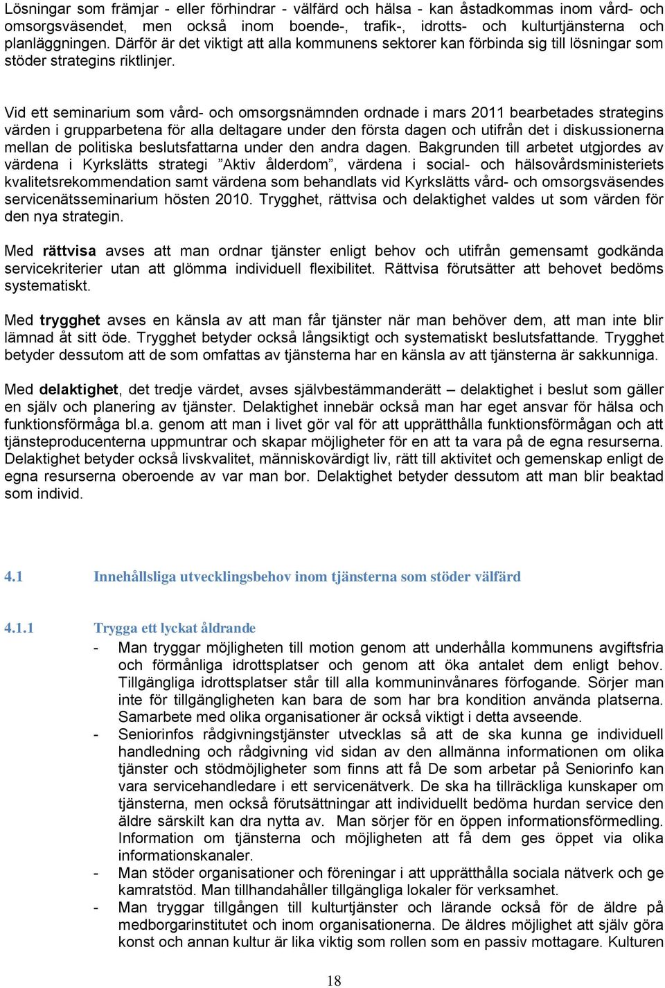 Vid ett seminarium som vård- och omsorgsnämnden ordnade i mars 2011 bearbetades strategins värden i grupparbetena för alla deltagare under den första dagen och utifrån det i diskussionerna mellan de