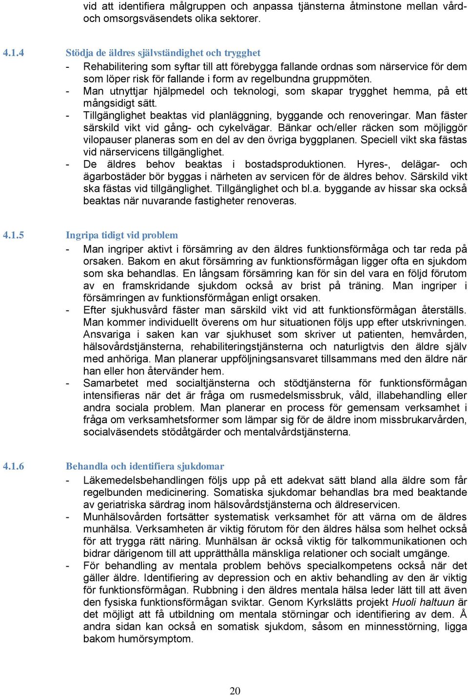 - Man utnyttjar hjälpmedel och teknologi, som skapar trygghet hemma, på ett mångsidigt sätt. - Tillgänglighet beaktas vid planläggning, byggande och renoveringar.