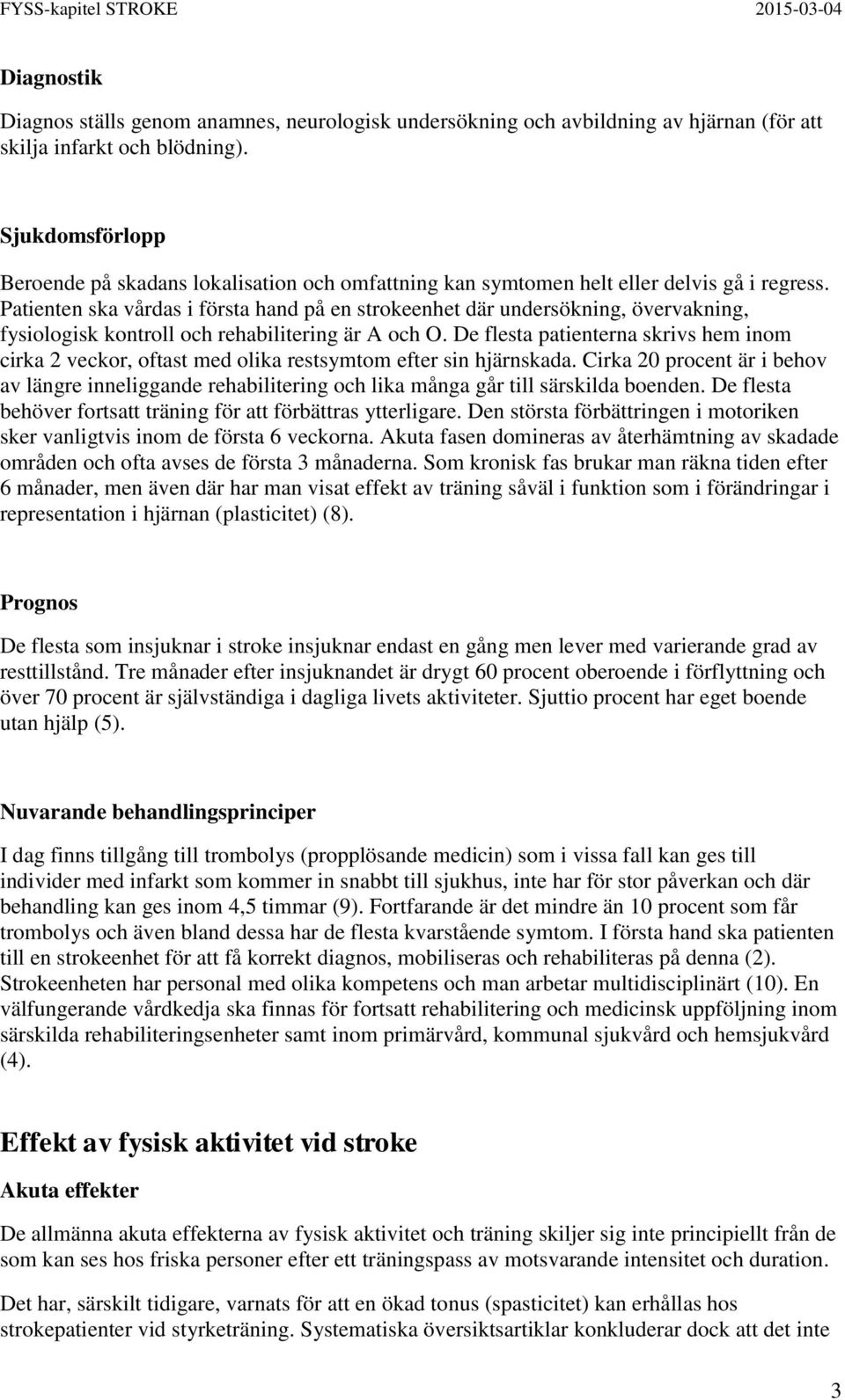 Patienten ska vårdas i första hand på en strokeenhet där undersökning, övervakning, fysiologisk kontroll och rehabilitering är A och O.