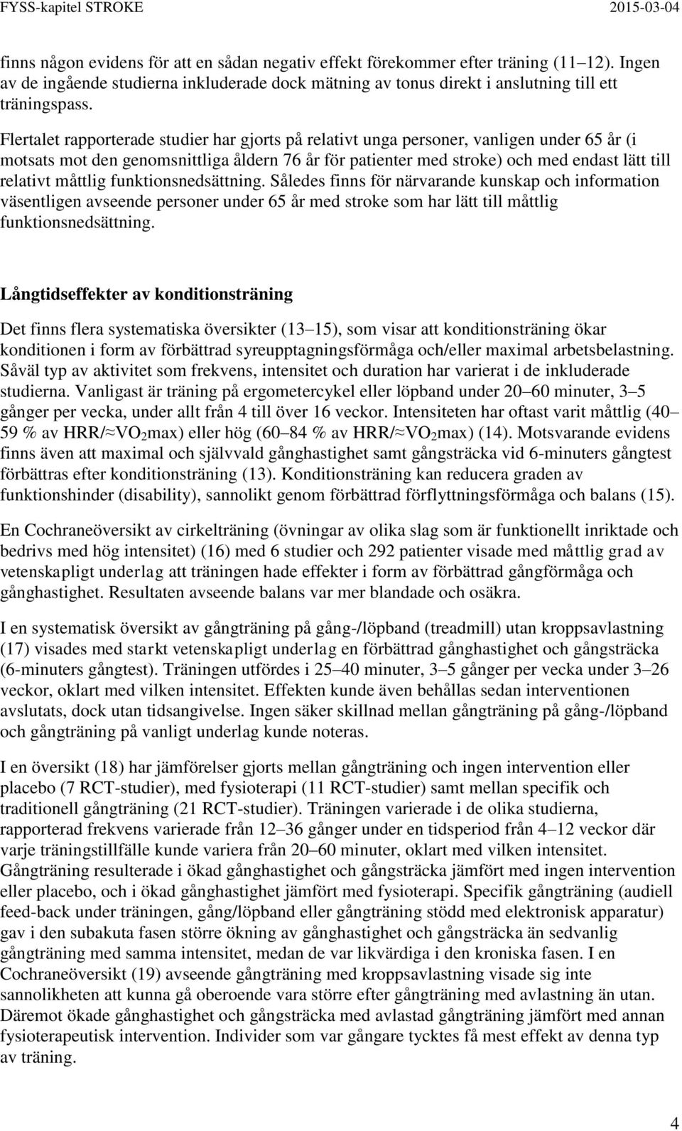 måttlig funktionsnedsättning. Således finns för närvarande kunskap och information väsentligen avseende personer under 65 år med stroke som har lätt till måttlig funktionsnedsättning.