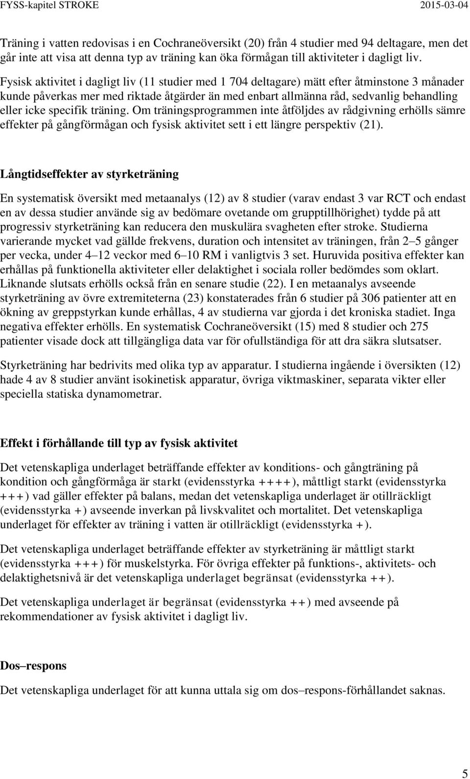 specifik träning. Om träningsprogrammen inte åtföljdes av rådgivning erhölls sämre effekter på gångförmågan och fysisk aktivitet sett i ett längre perspektiv (21).