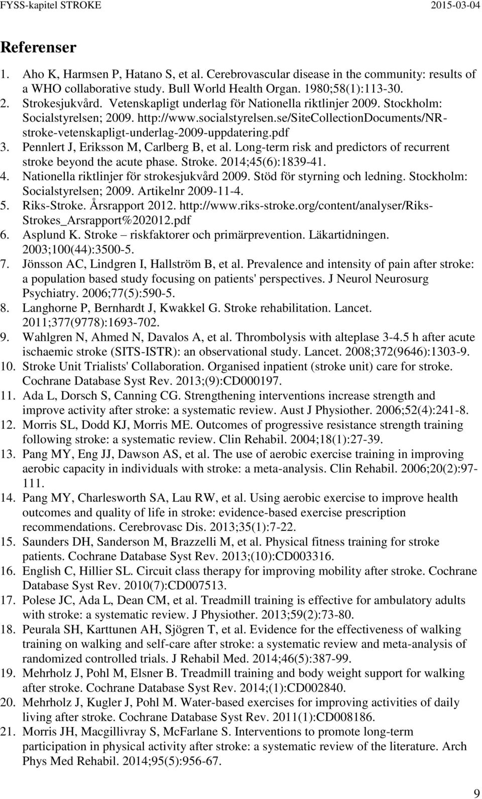 Pennlert J, Eriksson M, Carlberg B, et al. Long-term risk and predictors of recurrent stroke beyond the acute phase. Stroke. 2014;45(6):1839-41. 4. Nationella riktlinjer för strokesjukvård 2009.