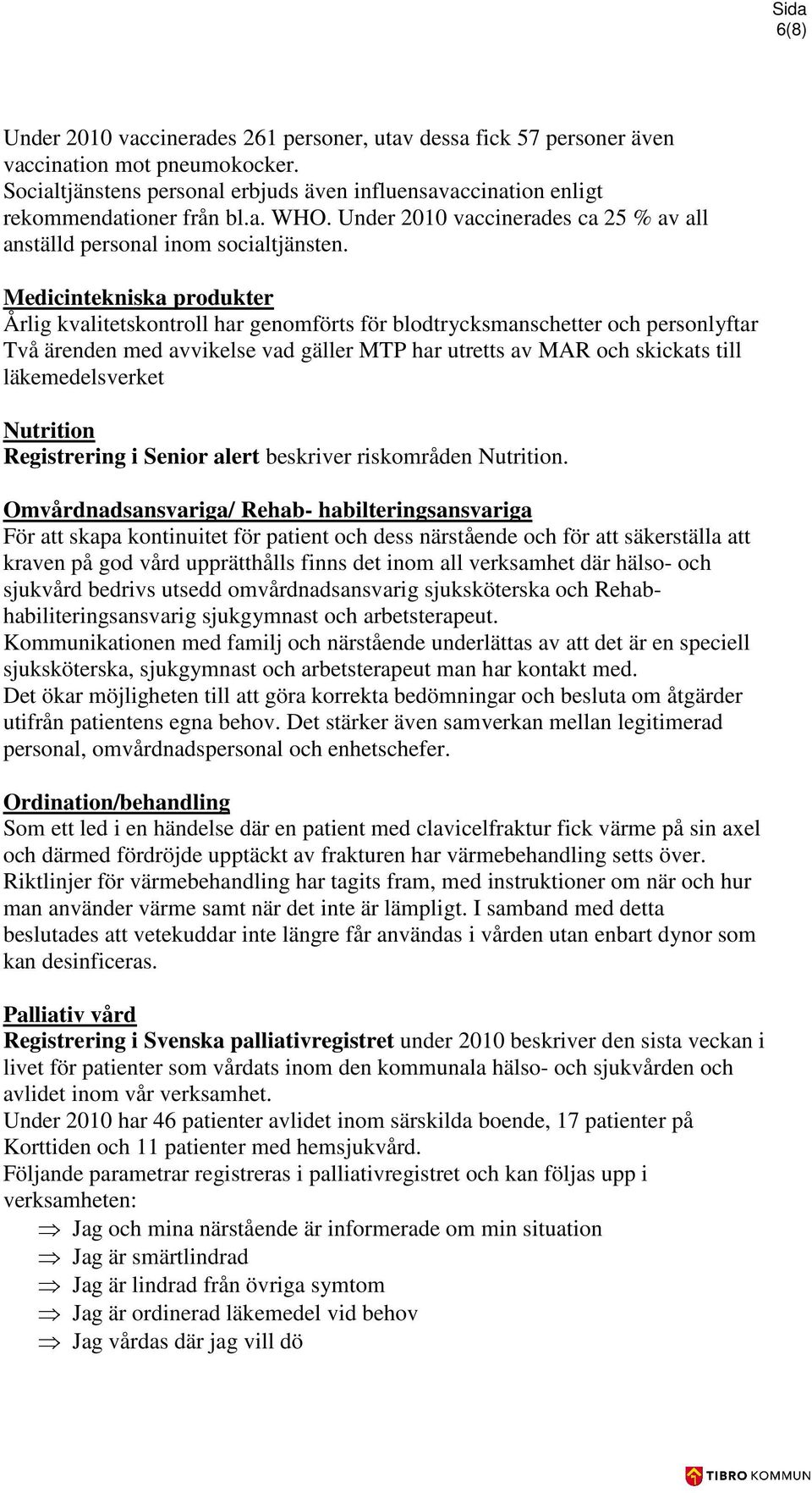 Medicintekniska produkter Årlig kvalitetskontroll har genomförts för blodtrycksmanschetter och personlyftar Två ärenden med avvikelse vad gäller MTP har utretts av MAR och skickats till