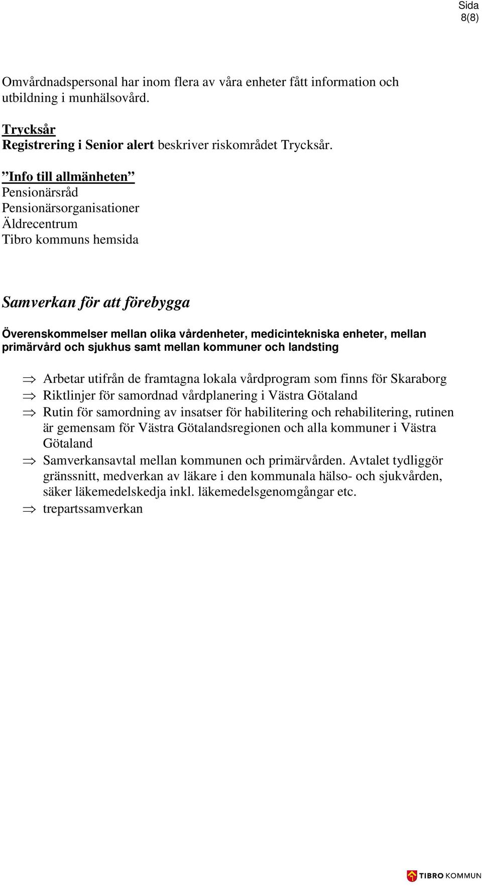 primärvård och sjukhus samt mellan kommuner och landsting Arbetar utifrån de framtagna lokala vårdprogram som finns för Skaraborg Riktlinjer för samordnad vårdplanering i Västra Götaland Rutin för