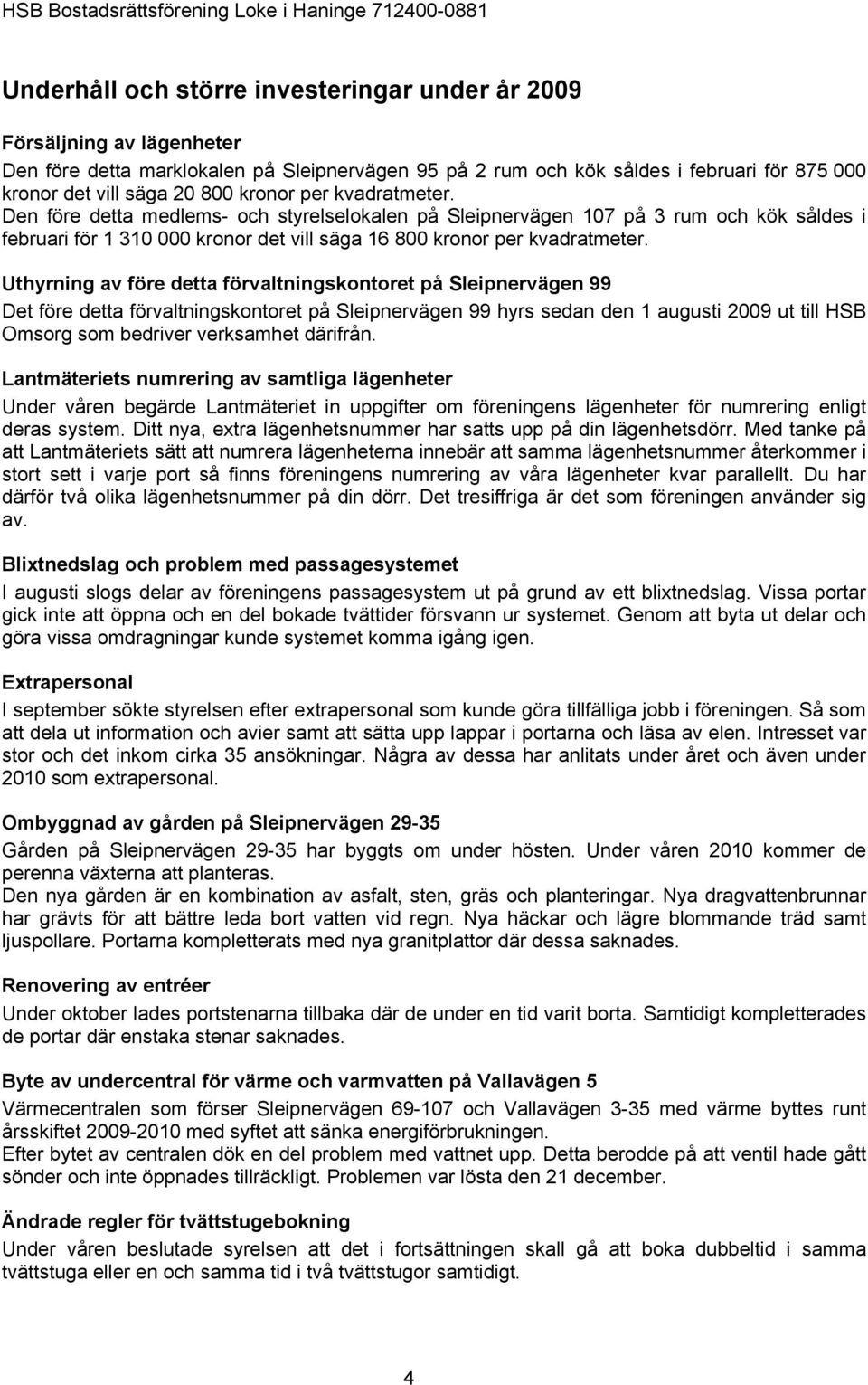 Uthyrning av före detta förvaltningskontoret på Sleipnervägen 99 Det före detta förvaltningskontoret på Sleipnervägen 99 hyrs sedan den 1 augusti 2009 ut till HSB Omsorg som bedriver verksamhet