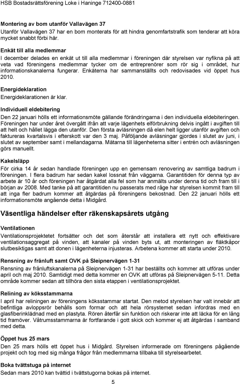 området, hur informationskanalerna fungerar. Enkäterna har sammanställts och redovisades vid öppet hus 2010. Energideklaration Energideklarationen är klar.