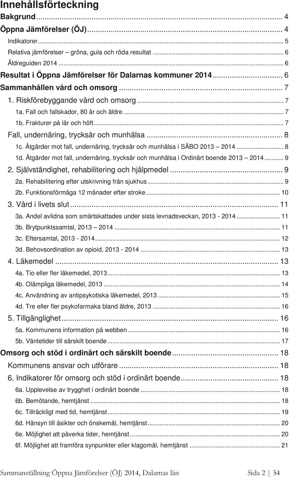 Frakturer på lår och höft... 7 Fall, undernäring, trycksår och munhälsa... 8 1c. Åtgärder mot fall, undernäring, trycksår och munhälsa i SÄBO 213 214... 8 1d.