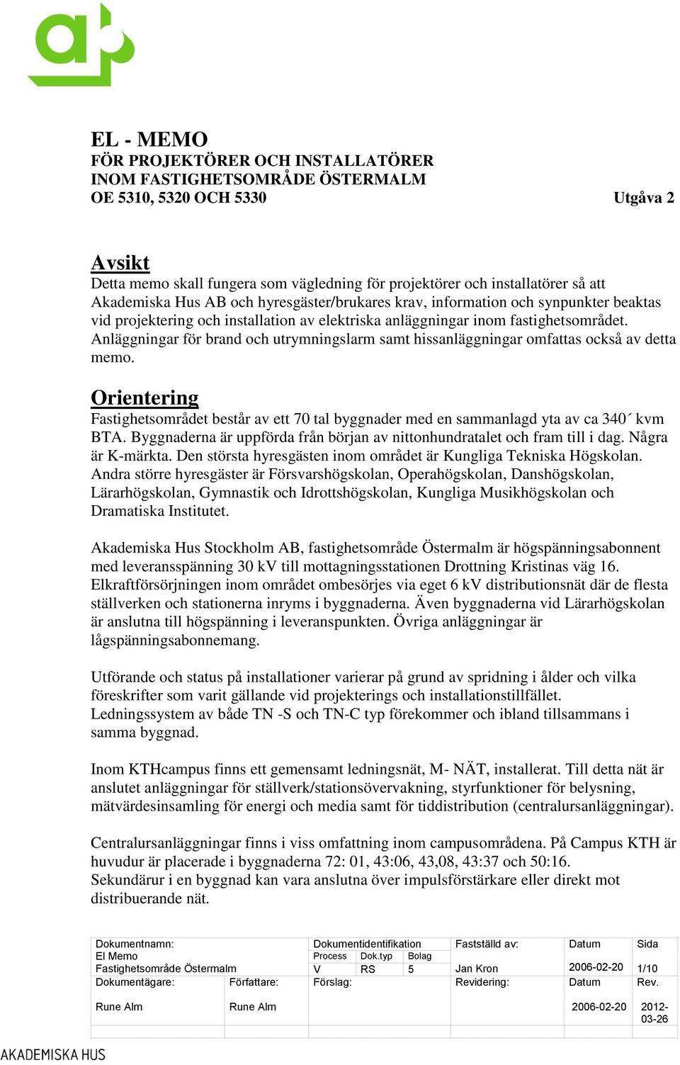 Anläggningar för brand och utrymningslarm samt hissanläggningar omfattas också av detta memo. Orientering Fastighetsområdet består av ett 70 tal byggnader med en sammanlagd yta av ca 340 kvm BTA.