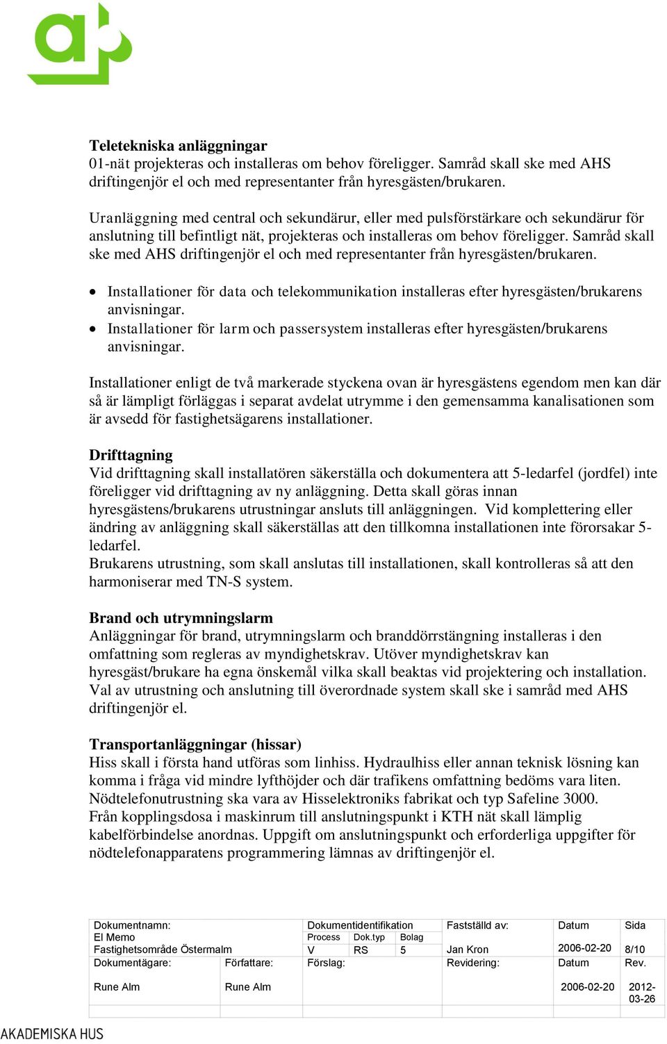 Samråd skall ske med AHS driftingenjör el och med representanter från hyresgästen/brukaren. Installationer för data och telekommunikation installeras efter hyresgästen/brukarens anvisningar.