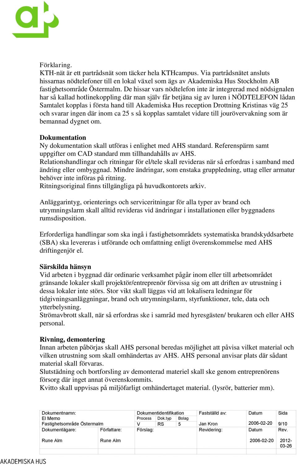 De hissar vars nödtelefon inte är integrerad med nödsignalen har så kallad hotlinekoppling där man själv får betjäna sig av luren i NÖDTELEFON lådan Samtalet kopplas i första hand till Akademiska Hus