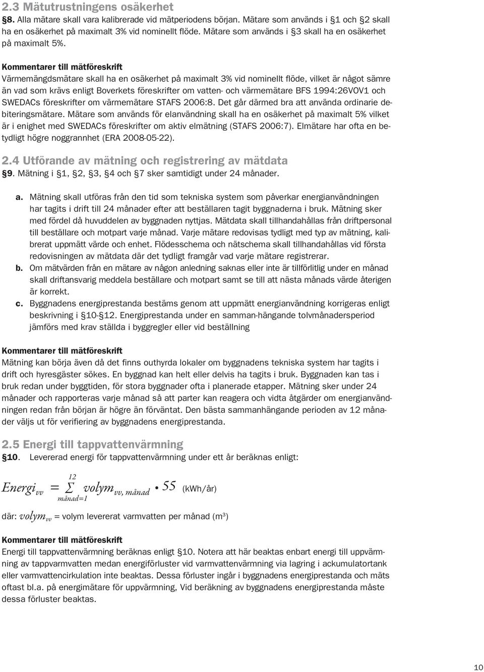 Värmemängdsmätare skall ha en osäkerhet på maximalt 3% vid nominellt flöde, vilket är något sämre än vad som krävs enligt Boverkets föreskrifter om vatten- och värmemätare BFS 1994:26VOV1 och SWEDACs