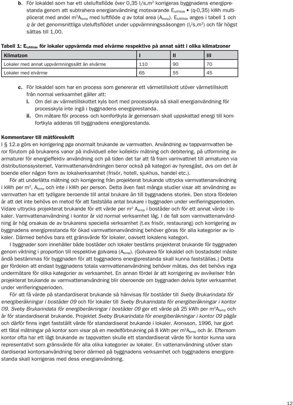 Tabell 1: E luftflöde för lokaler uppvärmda med elvärme respektive på annat sätt i olika klimatzoner Klimatzon I II III Lokaler med annat uppvärmningssätt än elvärme 110 90 70 Lokaler med elvärme 65