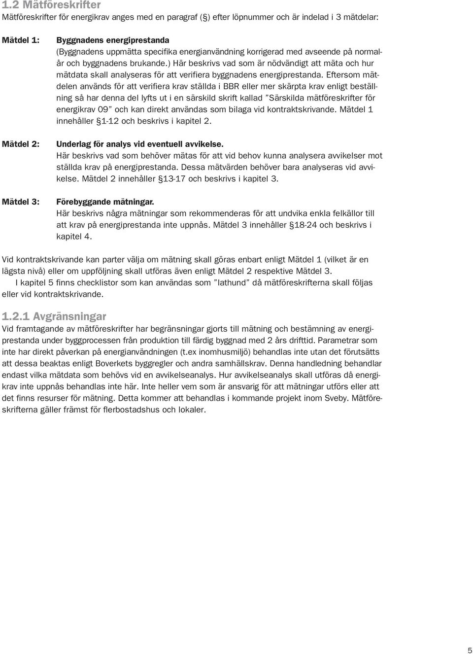 ) Här beskrivs vad som är nödvändigt att mäta och hur mätdata skall analyseras för att verifiera byggnadens energiprestanda.