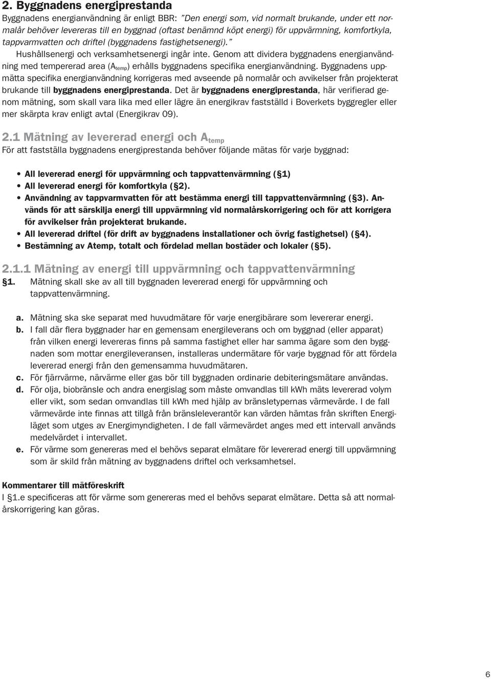 Genom att dividera byggnadens energianvändning med tempererad area (A temp) erhålls byggnadens specifika energianvändning.