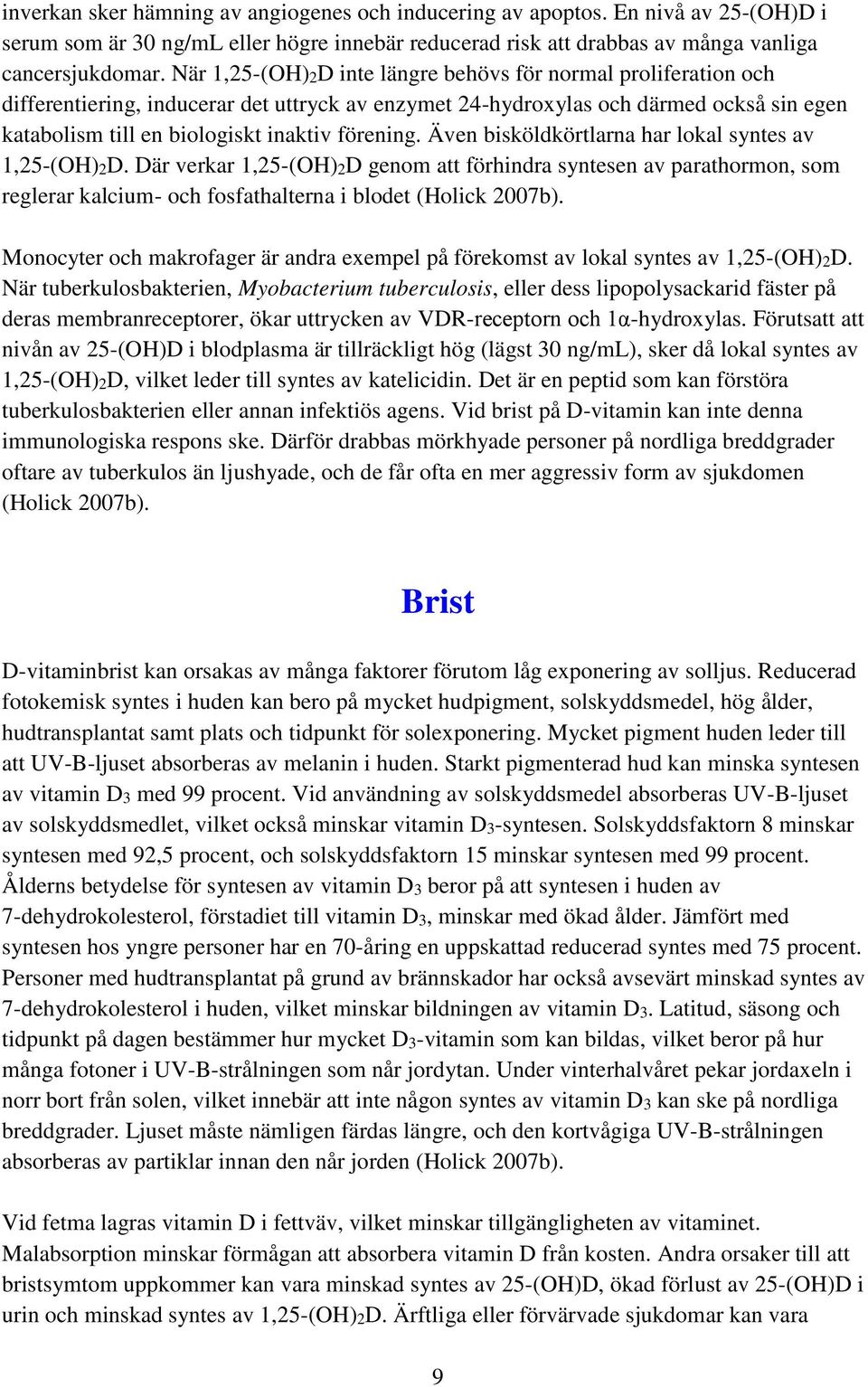 förening. Även bisköldkörtlarna har lokal syntes av 1,25-(OH)2D. Där verkar 1,25-(OH)2D genom att förhindra syntesen av parathormon, som reglerar kalcium- och fosfathalterna i blodet (Holick 2007b).