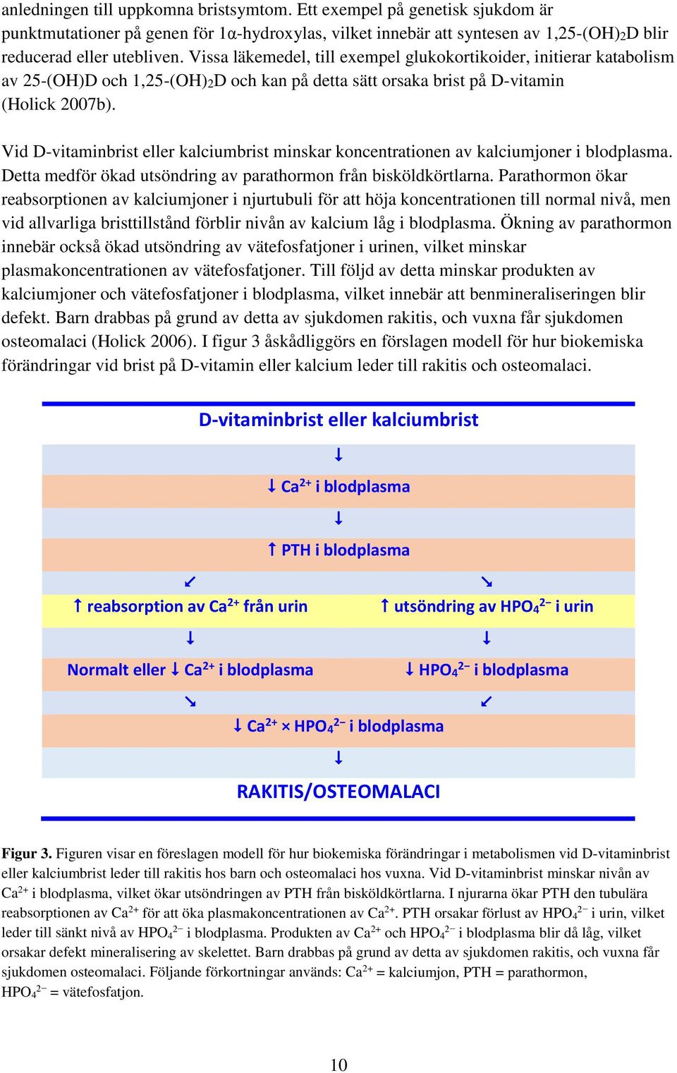 Vid D-vitaminbrist eller kalciumbrist minskar koncentrationen av kalciumjoner i blodplasma. Detta medför ökad utsöndring av parathormon från bisköldkörtlarna.