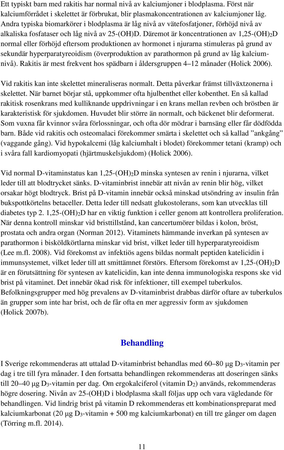 Däremot är koncentrationen av 1,25-(OH)2D normal eller förhöjd eftersom produktionen av hormonet i njurarna stimuleras på grund av sekundär hyperparatyreoidism (överproduktion av parathormon på grund