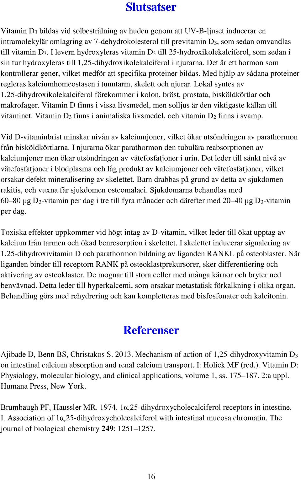 Det är ett hormon som kontrollerar gener, vilket medför att specifika proteiner bildas. Med hjälp av sådana proteiner regleras kalciumhomeostasen i tunntarm, skelett och njurar.