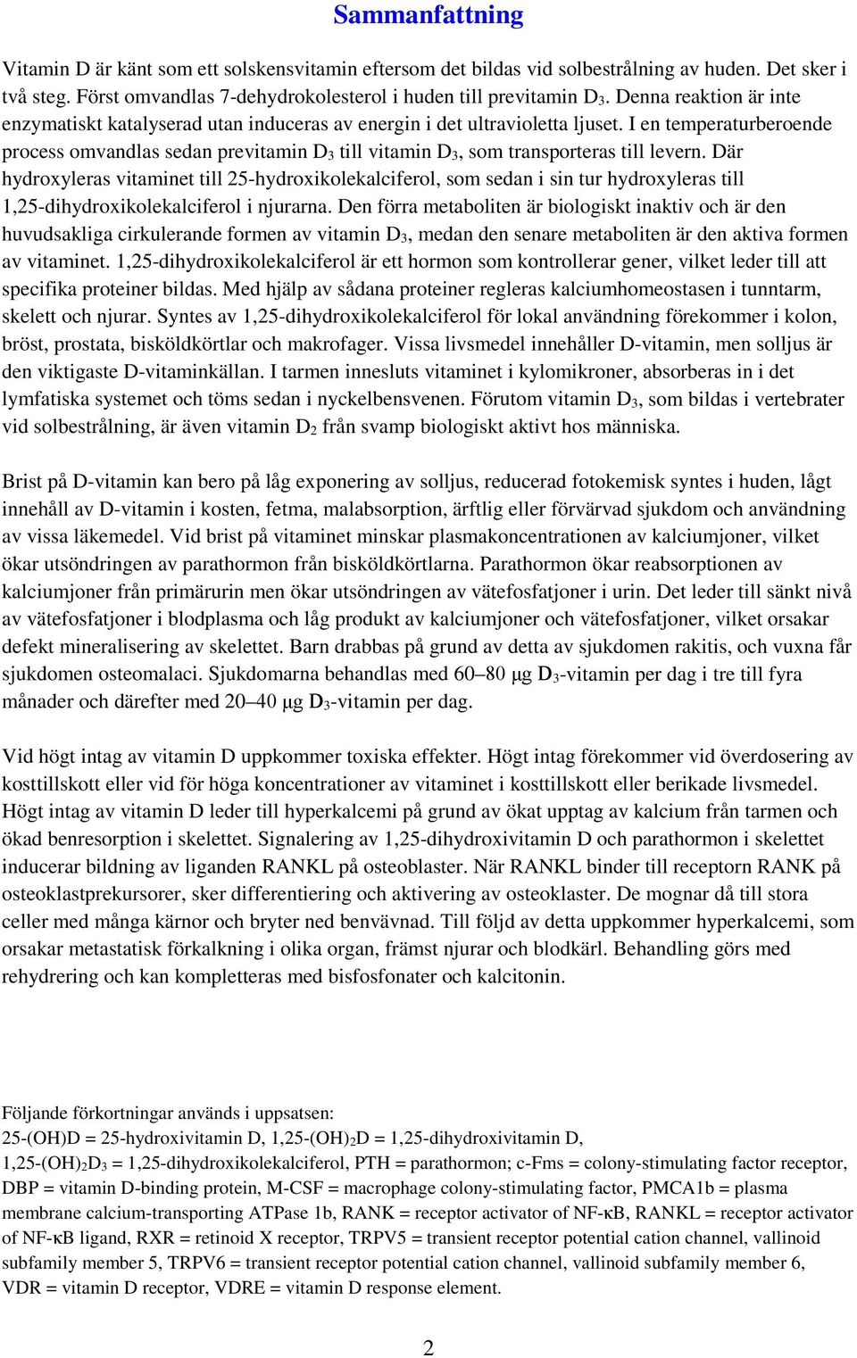 I en temperaturberoende process omvandlas sedan previtamin D 3 till vitamin D 3, som transporteras till levern.