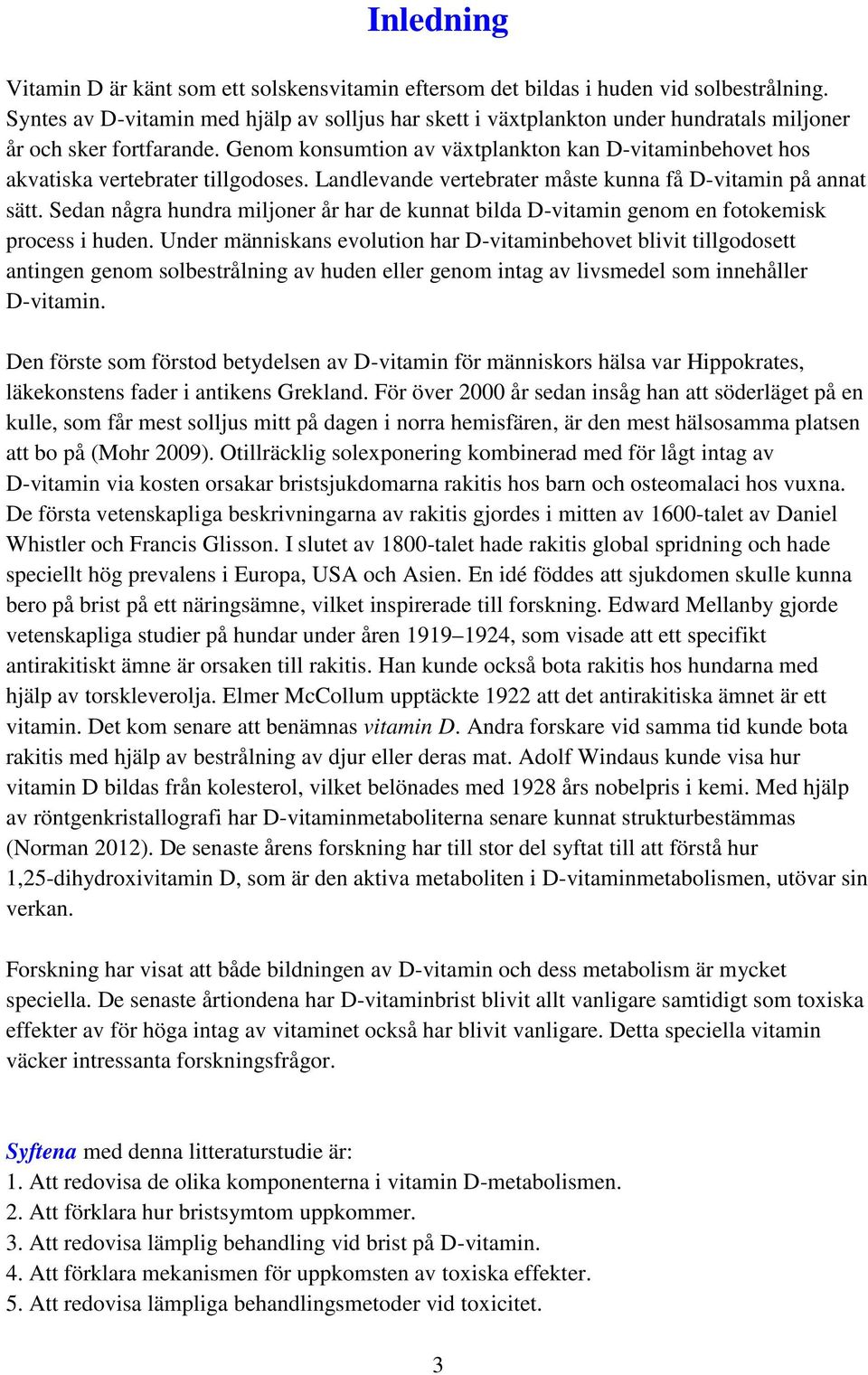 Genom konsumtion av växtplankton kan D-vitaminbehovet hos akvatiska vertebrater tillgodoses. Landlevande vertebrater måste kunna få D-vitamin på annat sätt.