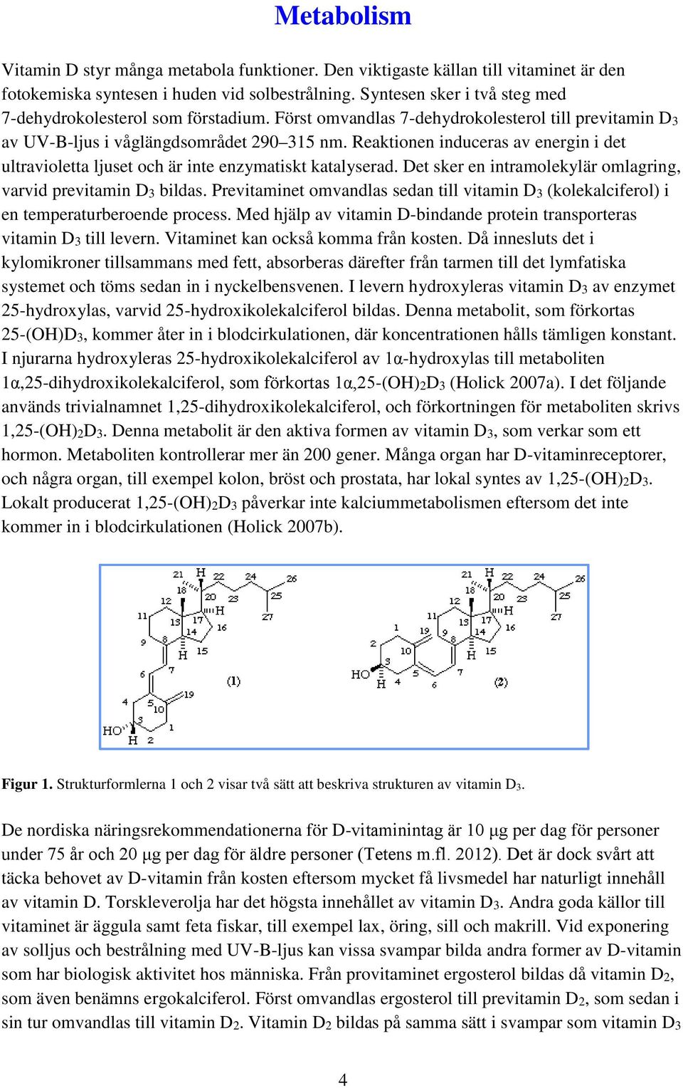 Reaktionen induceras av energin i det ultravioletta ljuset och är inte enzymatiskt katalyserad. Det sker en intramolekylär omlagring, varvid previtamin D3 bildas.