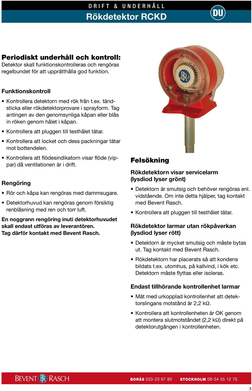 Kontrollera att pluggen till testhålet tätar. Kontrollera att locket och dess packningar tätar mot bottendelen. Kontrollera att flödesindikatorn visar flöde (vippar) då ventilationen är i drift.