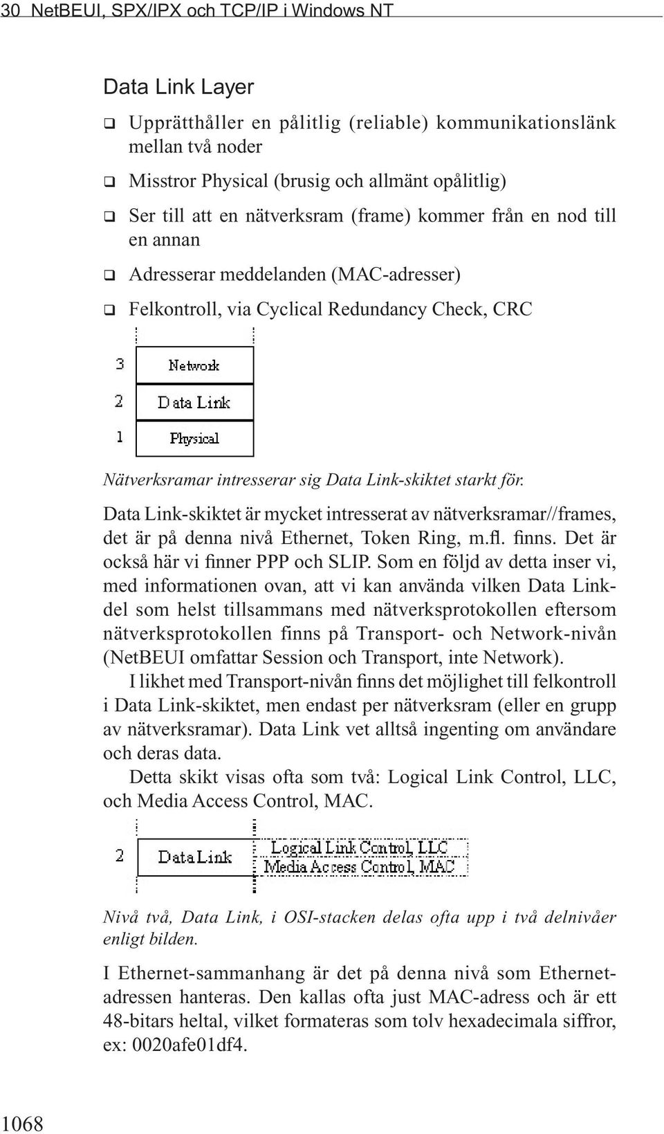 starkt för. Data Link-skiktet är mycket intresserat av nätverksramar//frames, det är på denna nivå Ethernet, Token Ring, m.fl. finns. Det är också här vi finner PPP och SLIP.