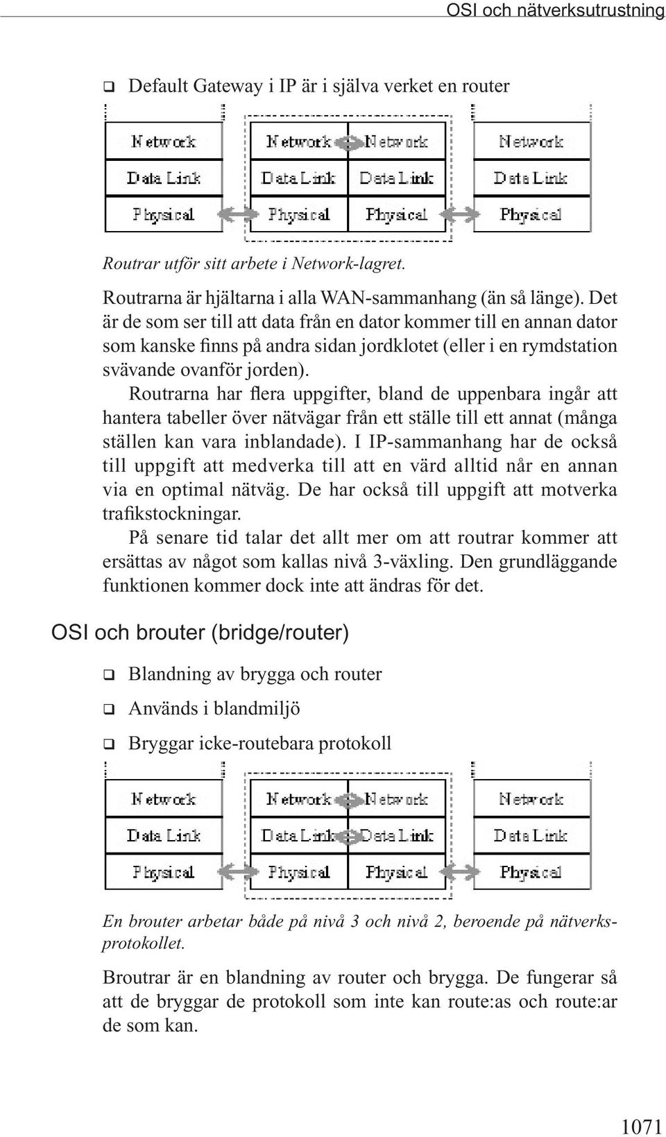 Routrarna har flera uppgifter, bland de uppenbara ingår att hantera tabeller över nätvägar från ett ställe till ett annat (många ställen kan vara inblandade).