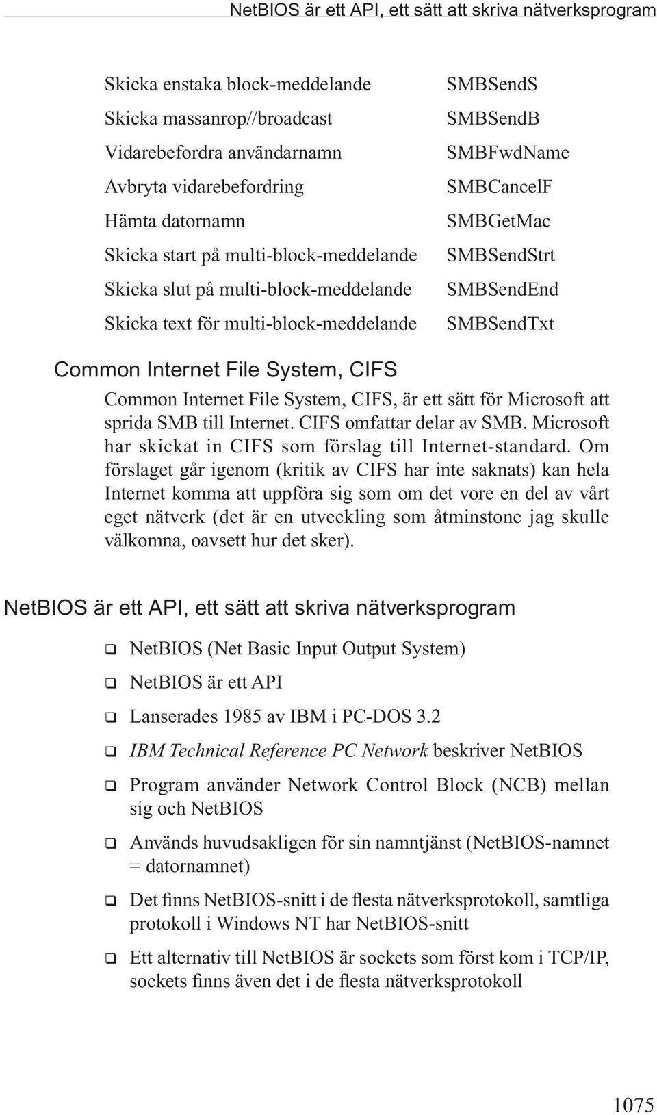 Internet File System, CIFS Common Internet File System, CIFS, är ett sätt för Microsoft att sprida SMB till Internet. CIFS omfattar delar av SMB.