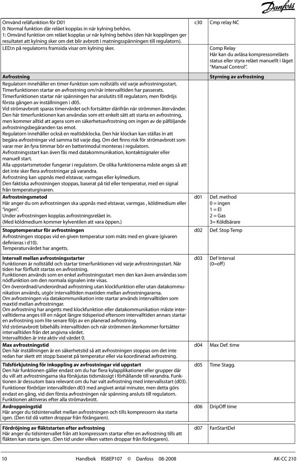 LED:n på regulatorns framsida visar om kylning sker. Avfrostning Regulatorn innehåller en timer-funktion som nollställs vid varje avfrostningsstart.