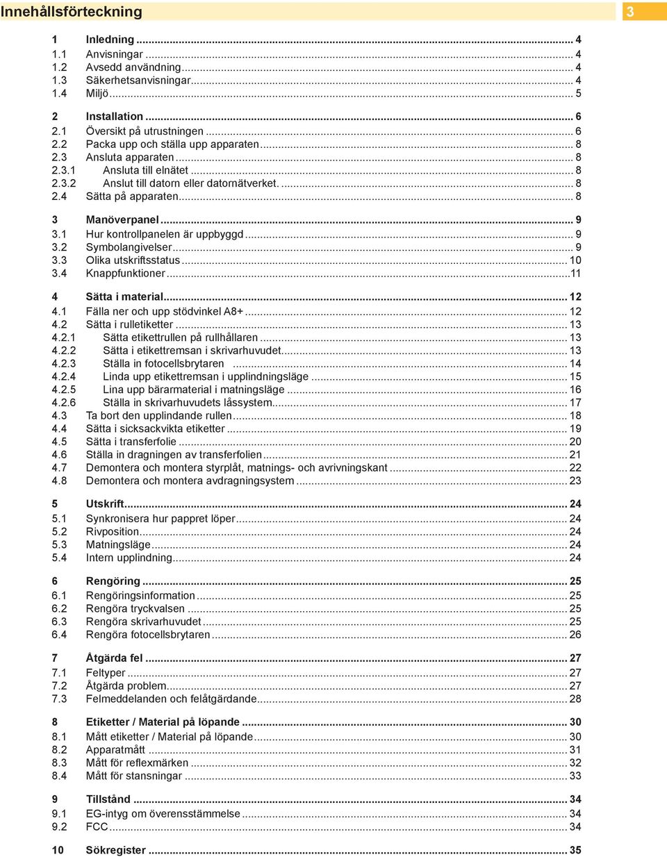 .. 9 3.2 Symbolangivelser... 9 3.3 Olika utskriftsstatus... 10 3.4 Knappfunktioner...11 4 Sätta i material... 12 4.1 Fälla ner och upp stödvinkel A8+... 12 4.2 Sätta i rulletiketter... 13 4.2.1 Sätta etikettrullen på rullhållaren.