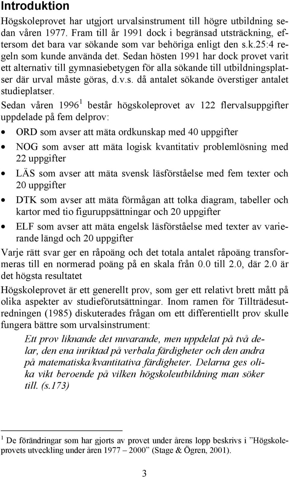 Sedan hösten 1991 har dock provet varit ett alternativ till gymnasiebetygen för alla sökande till utbildningsplatser där urval måste göras, d.v.s. då antalet sökande överstiger antalet studieplatser.