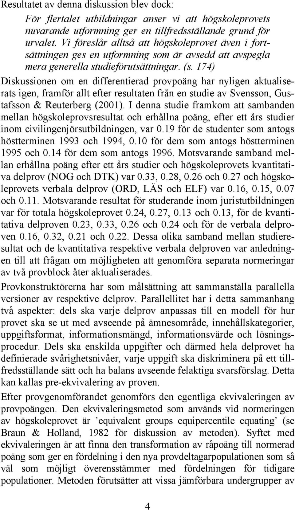 174) Diskussionen om en differentierad provpoäng har nyligen aktualiserats igen, framför allt efter resultaten från en studie av Svensson, Gustafsson & Reuterberg (2001).