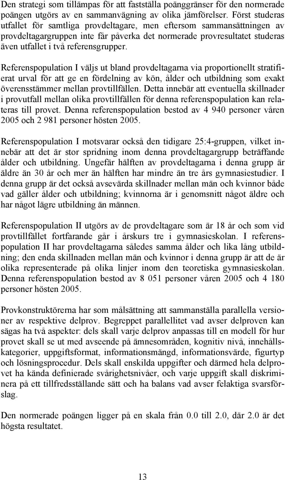 Referenspopulation I väljs ut bland provdeltagarna via proportionellt stratifierat urval för att ge en fördelning av kön, ålder och utbildning som exakt överensstämmer mellan provtillfällen.