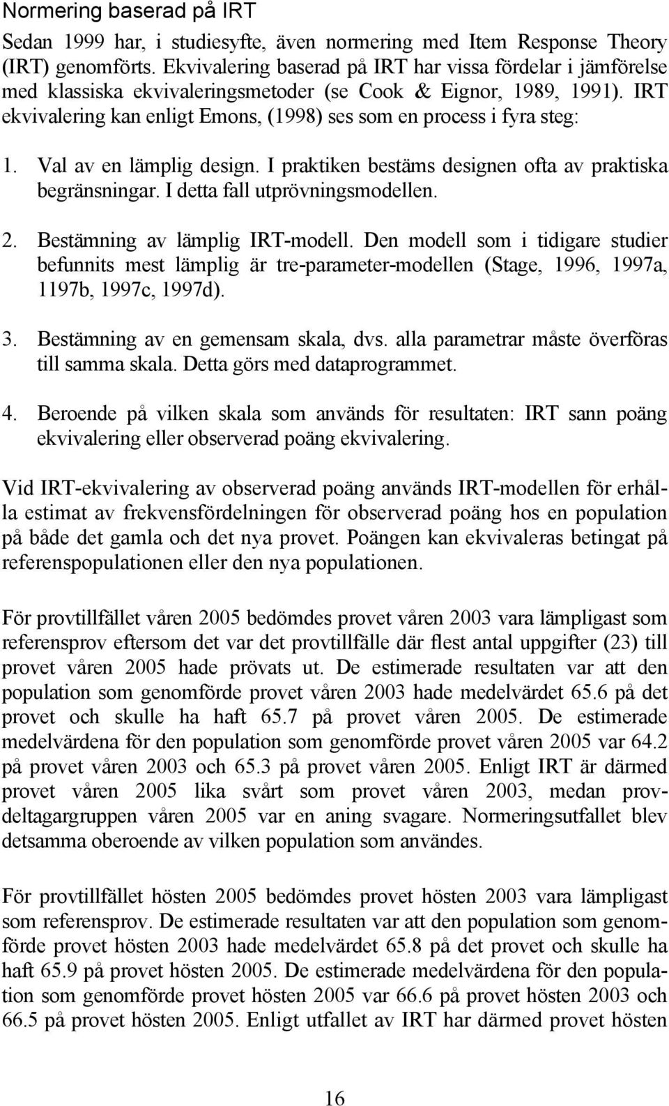 IRT ekvivalering kan enligt Emons, (1998) ses som en process i fyra steg: 1. Val av en lämplig design. I praktiken bestäms designen ofta av praktiska begränsningar. I detta fall utprövningsmodellen.