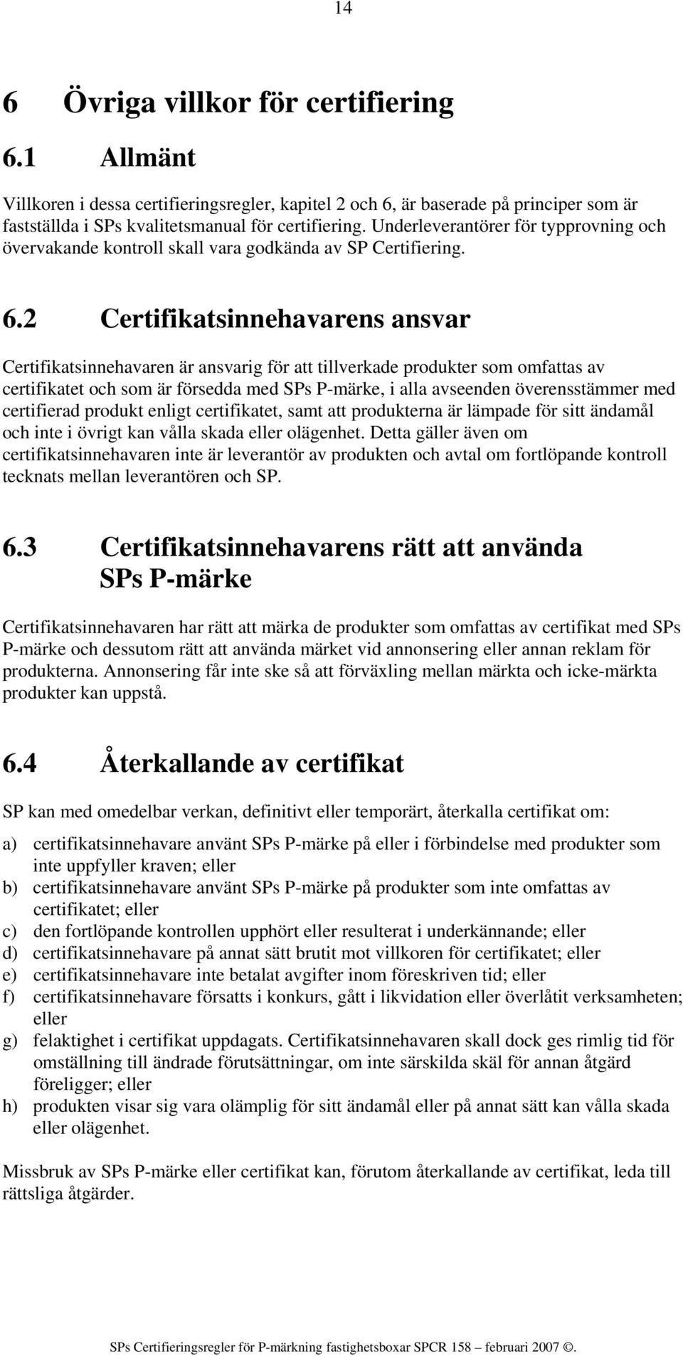 2 Certifikatsinnehavarens ansvar Certifikatsinnehavaren är ansvarig för att tillverkade produkter som omfattas av certifikatet och som är försedda med SPs P-märke, i alla avseenden överensstämmer med