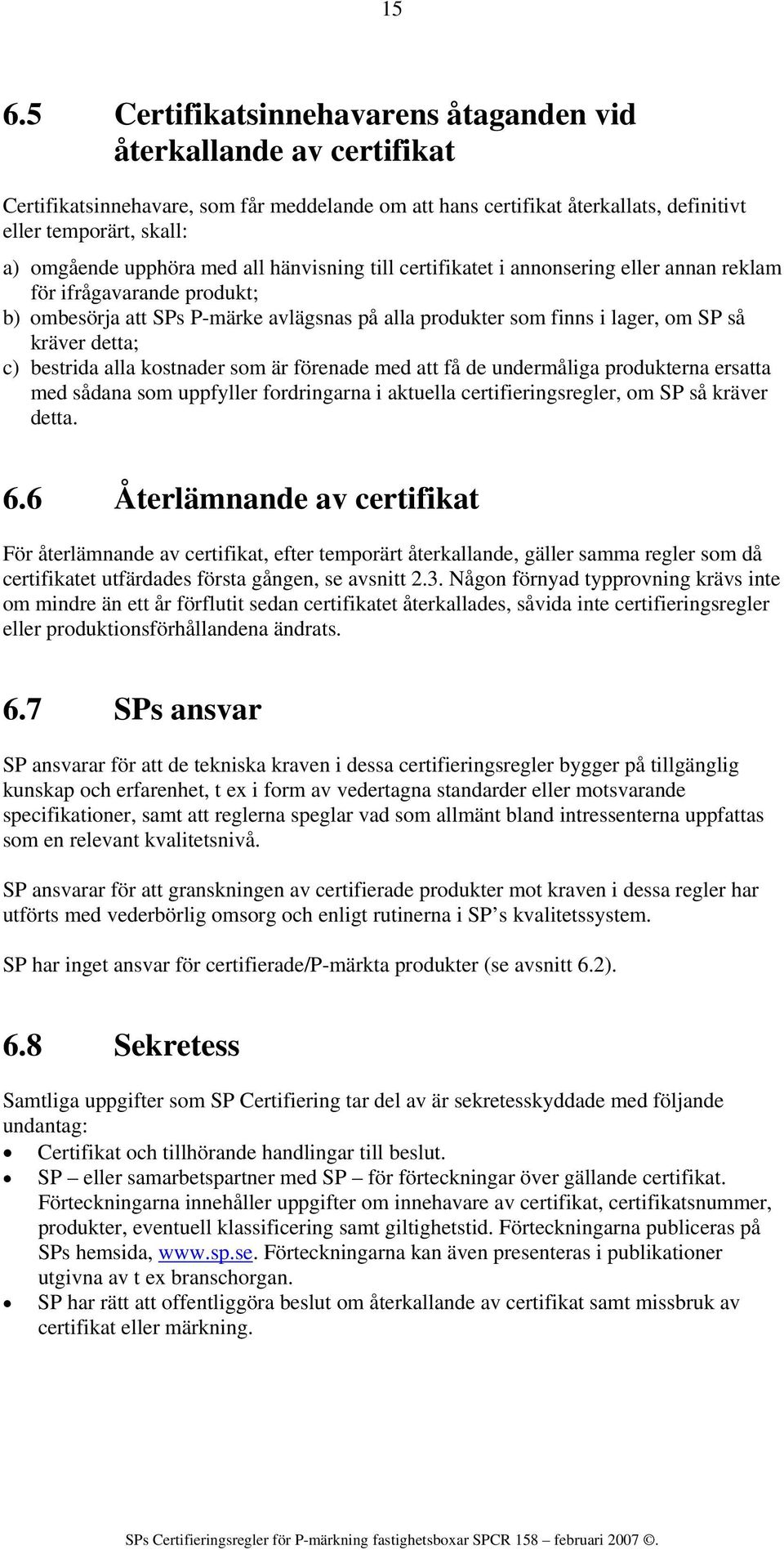 detta; c) bestrida alla kostnader som är förenade med att få de undermåliga produkterna ersatta med sådana som uppfyller fordringarna i aktuella certifieringsregler, om SP så kräver detta. 6.