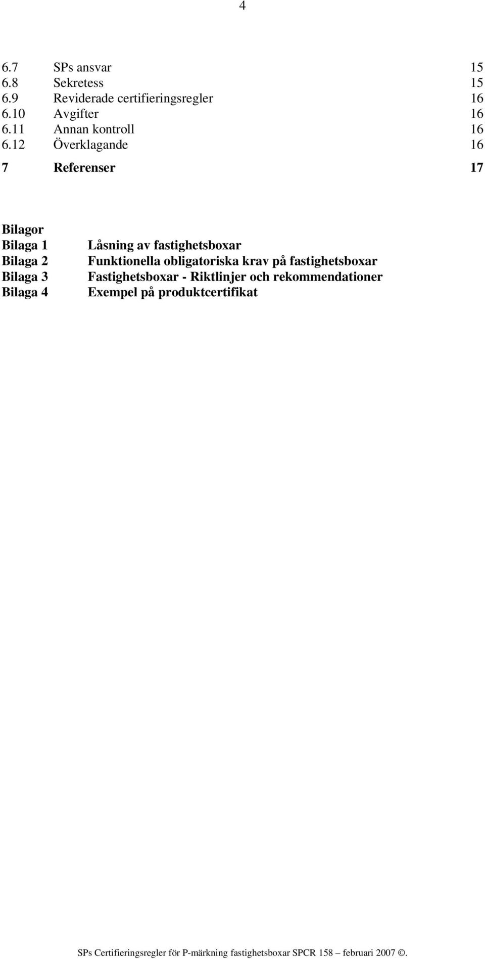 12 Överklagande 16 7 Referenser 17 Bilagor Bilaga 1 Bilaga 2 Bilaga 3 Bilaga 4 Låsning